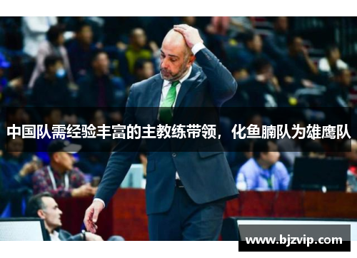 中国队需经验丰富的主教练带领，化鱼腩队为雄鹰队